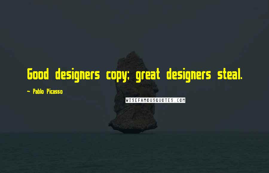 Pablo Picasso Quotes: Good designers copy; great designers steal.