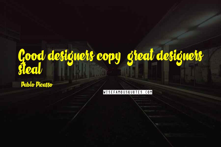 Pablo Picasso Quotes: Good designers copy; great designers steal.