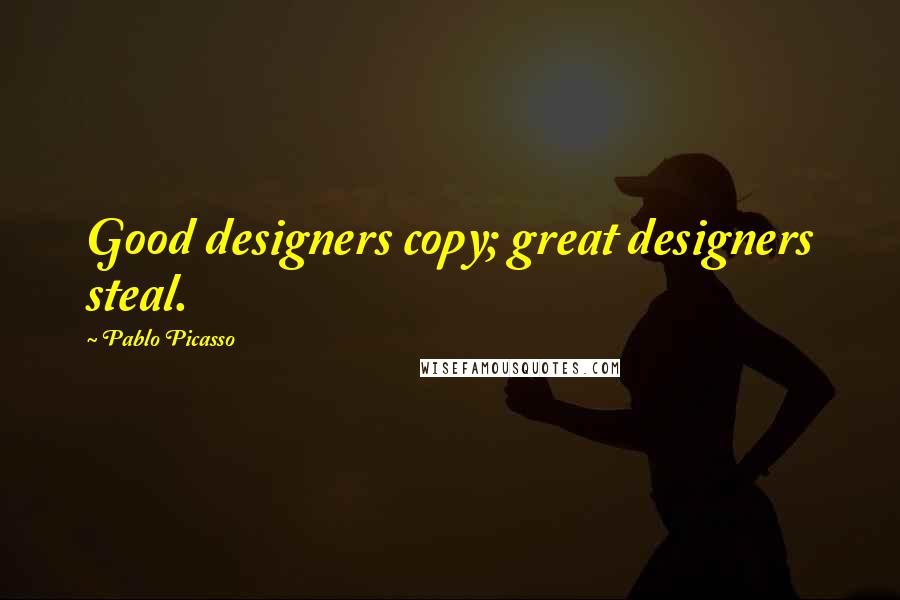 Pablo Picasso Quotes: Good designers copy; great designers steal.