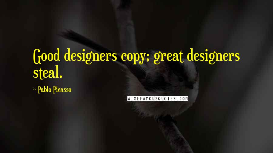 Pablo Picasso Quotes: Good designers copy; great designers steal.