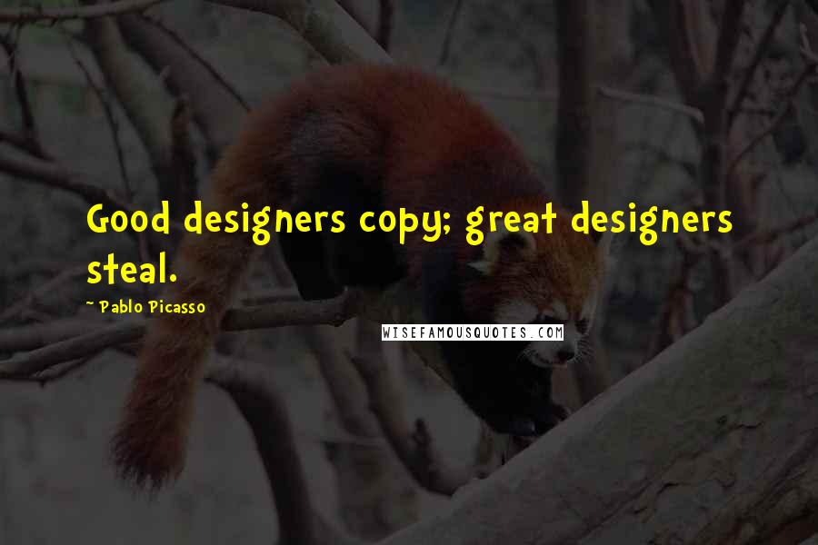 Pablo Picasso Quotes: Good designers copy; great designers steal.