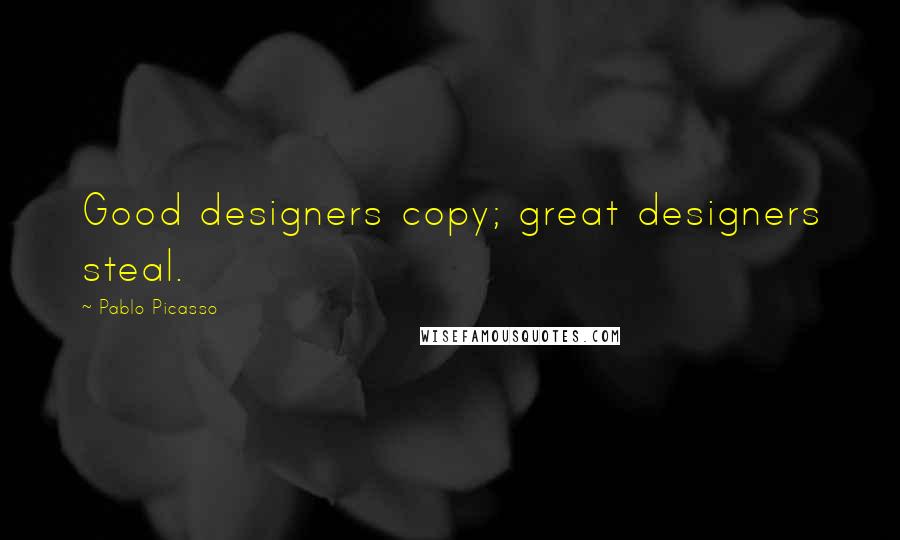 Pablo Picasso Quotes: Good designers copy; great designers steal.