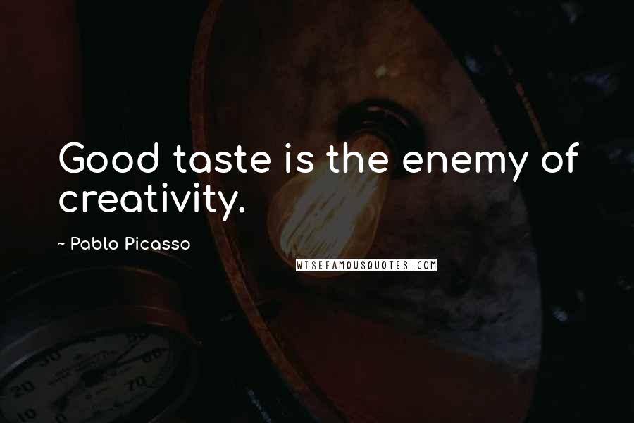Pablo Picasso Quotes: Good taste is the enemy of creativity.