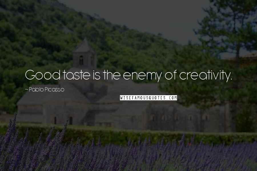 Pablo Picasso Quotes: Good taste is the enemy of creativity.