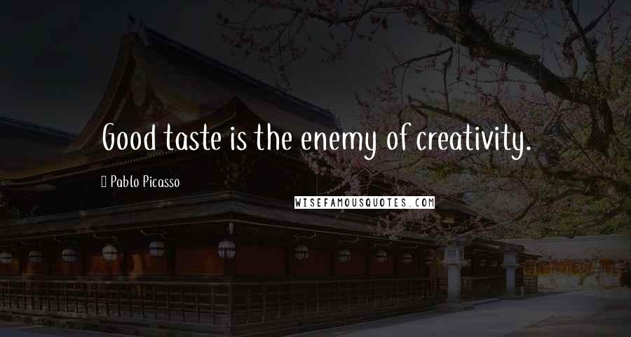 Pablo Picasso Quotes: Good taste is the enemy of creativity.