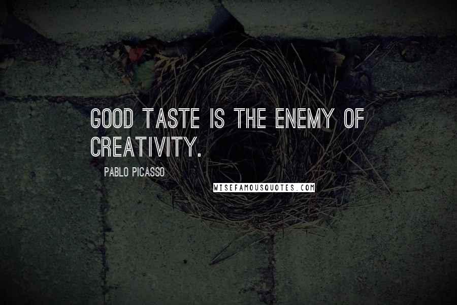 Pablo Picasso Quotes: Good taste is the enemy of creativity.