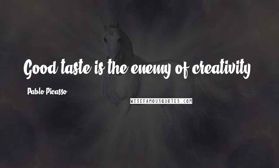 Pablo Picasso Quotes: Good taste is the enemy of creativity.