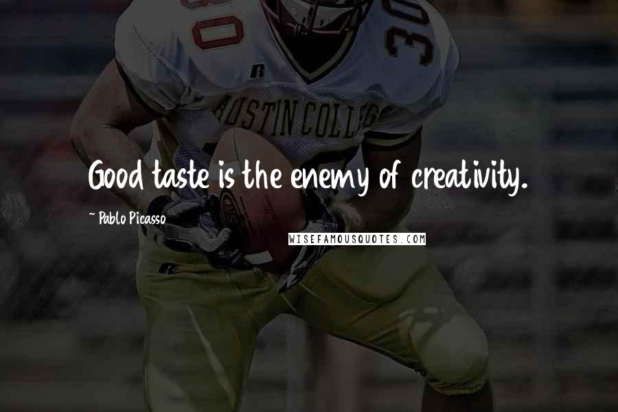 Pablo Picasso Quotes: Good taste is the enemy of creativity.