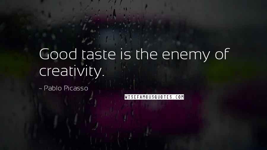 Pablo Picasso Quotes: Good taste is the enemy of creativity.