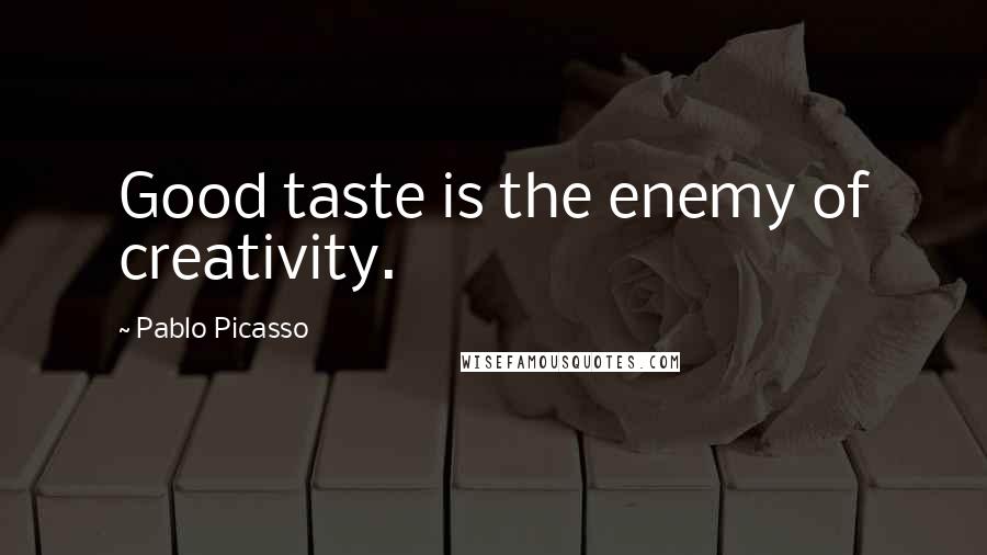 Pablo Picasso Quotes: Good taste is the enemy of creativity.