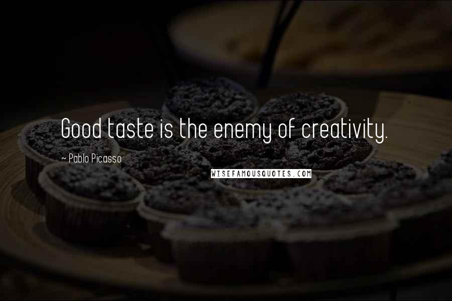 Pablo Picasso Quotes: Good taste is the enemy of creativity.