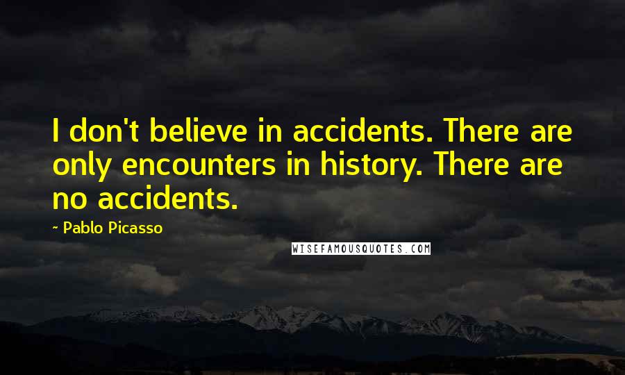 Pablo Picasso Quotes: I don't believe in accidents. There are only encounters in history. There are no accidents.