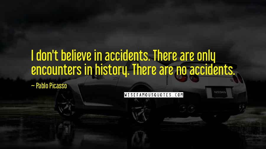 Pablo Picasso Quotes: I don't believe in accidents. There are only encounters in history. There are no accidents.