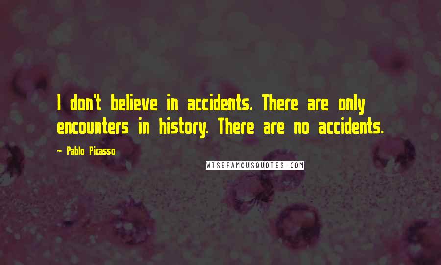 Pablo Picasso Quotes: I don't believe in accidents. There are only encounters in history. There are no accidents.