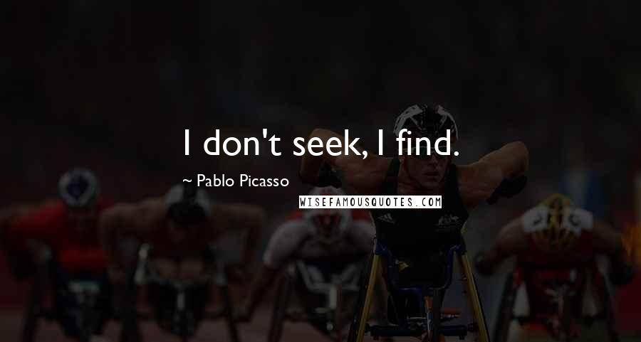 Pablo Picasso Quotes: I don't seek, I find.