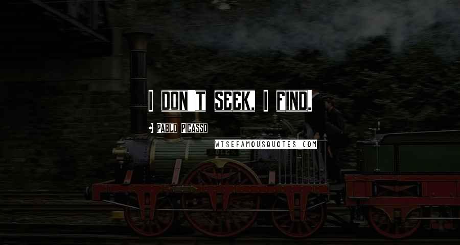 Pablo Picasso Quotes: I don't seek, I find.