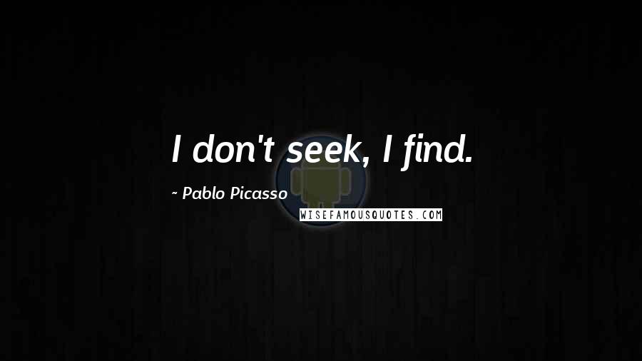 Pablo Picasso Quotes: I don't seek, I find.