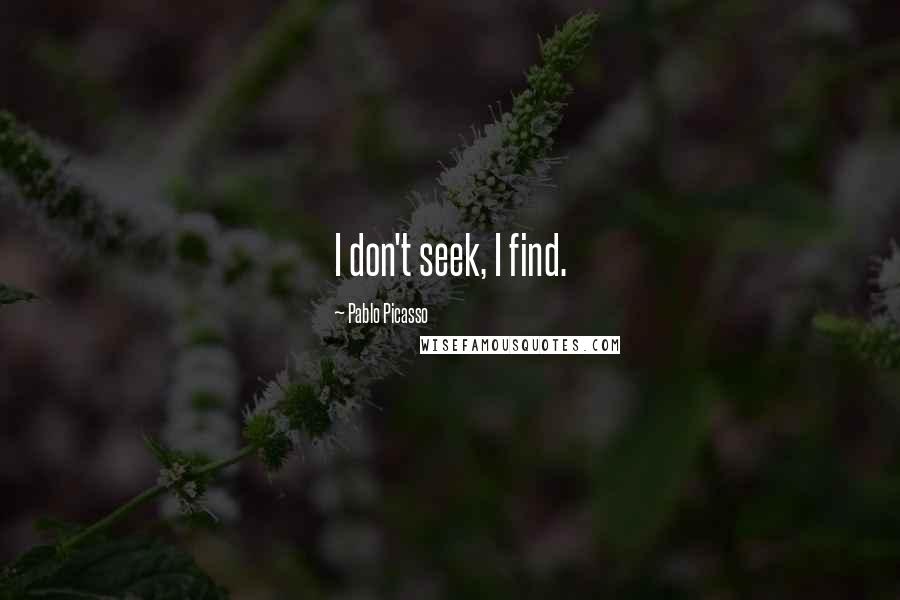 Pablo Picasso Quotes: I don't seek, I find.