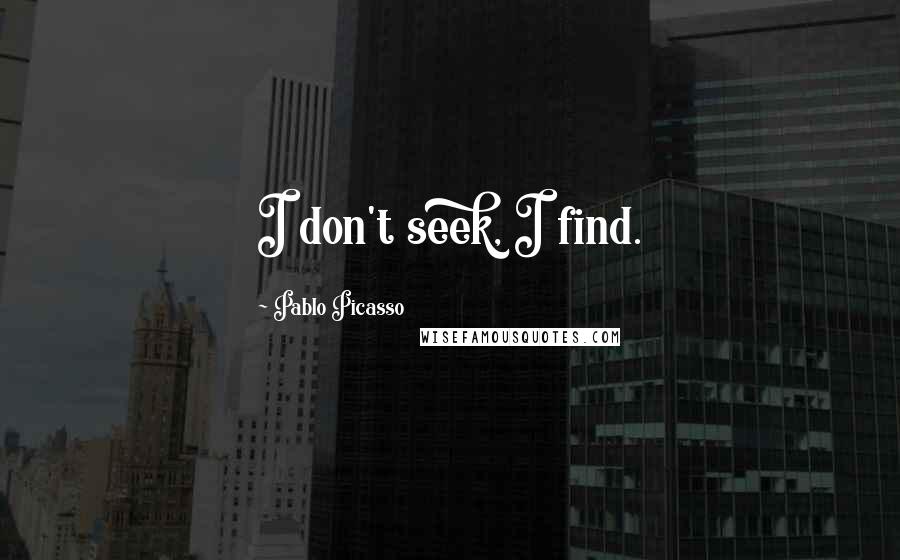 Pablo Picasso Quotes: I don't seek, I find.