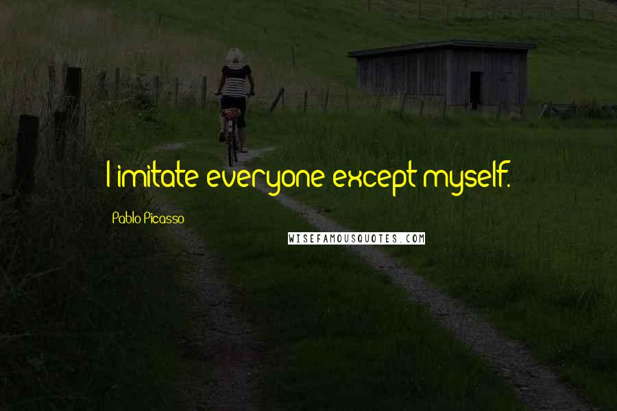 Pablo Picasso Quotes: I imitate everyone except myself.