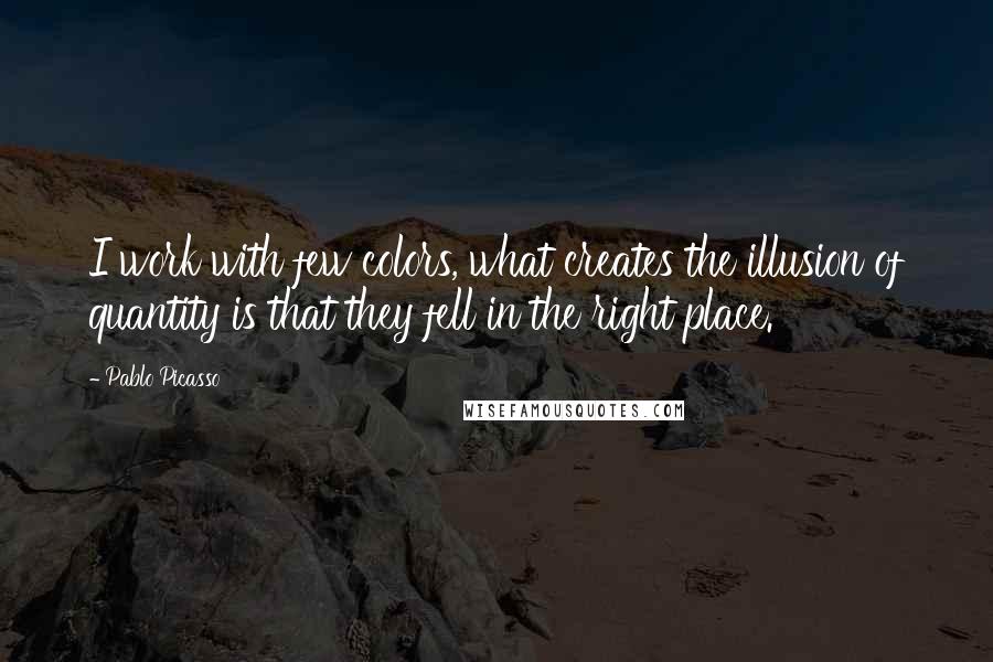 Pablo Picasso Quotes: I work with few colors, what creates the illusion of quantity is that they fell in the right place.