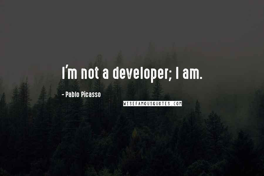 Pablo Picasso Quotes: I'm not a developer; I am.