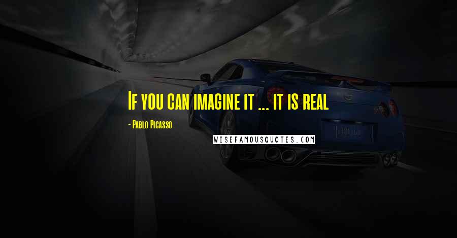Pablo Picasso Quotes: If you can imagine it ... it is real