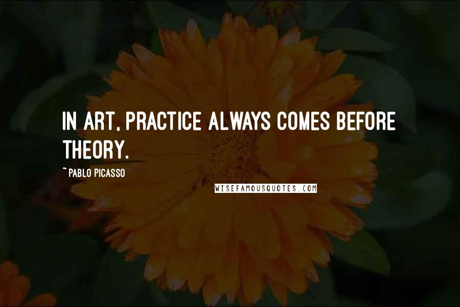 Pablo Picasso Quotes: In art, practice always comes before theory.