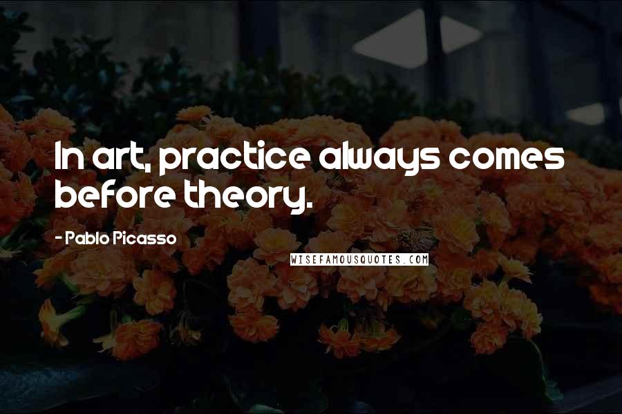 Pablo Picasso Quotes: In art, practice always comes before theory.