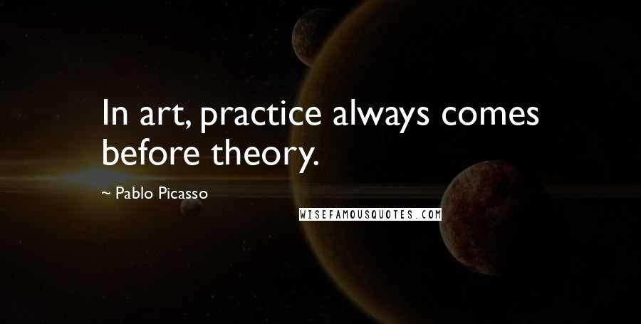 Pablo Picasso Quotes: In art, practice always comes before theory.