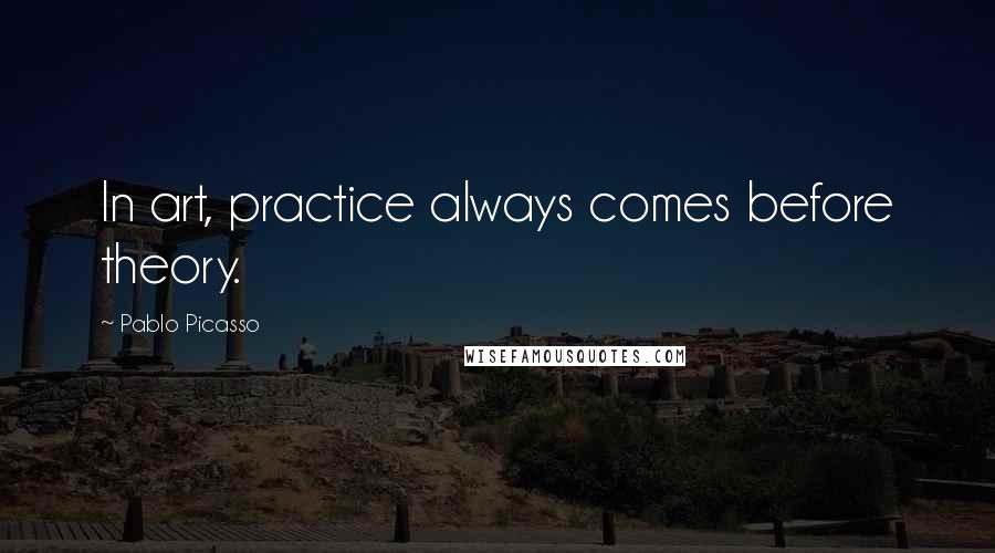 Pablo Picasso Quotes: In art, practice always comes before theory.