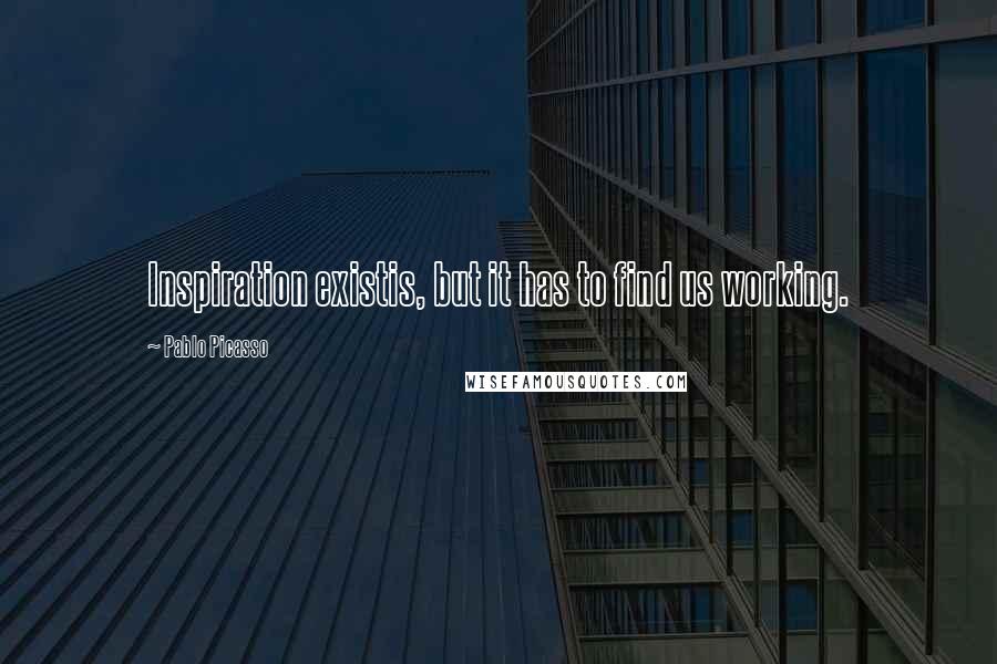 Pablo Picasso Quotes: Inspiration existis, but it has to find us working.