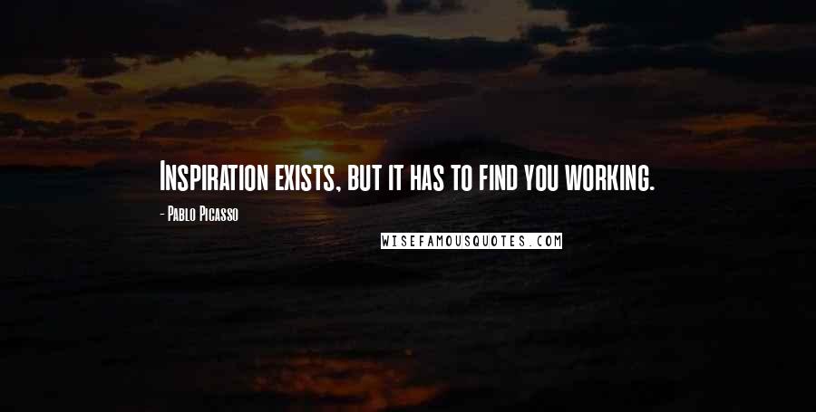 Pablo Picasso Quotes: Inspiration exists, but it has to find you working.