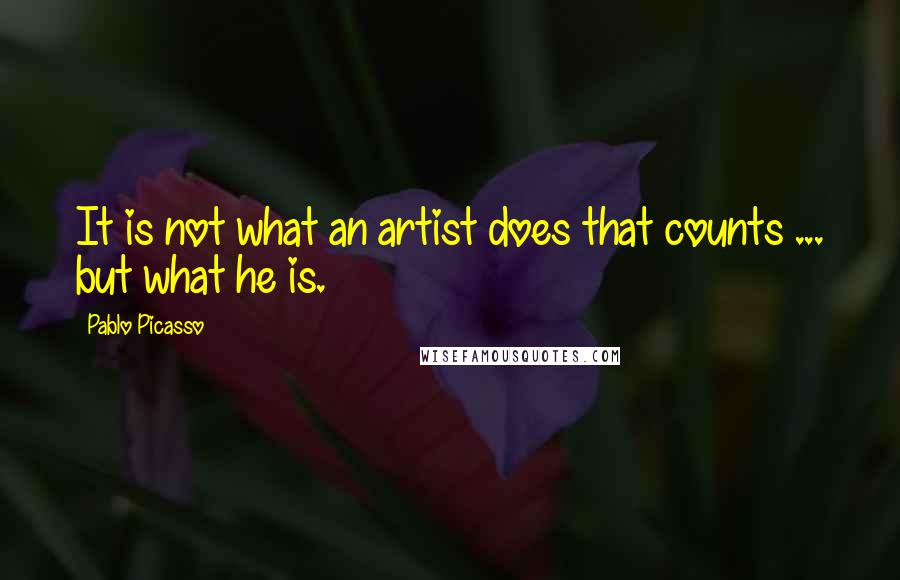 Pablo Picasso Quotes: It is not what an artist does that counts ... but what he is.