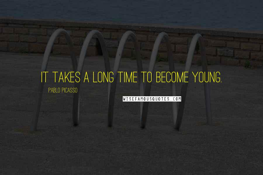 Pablo Picasso Quotes: It takes a long time to become young.