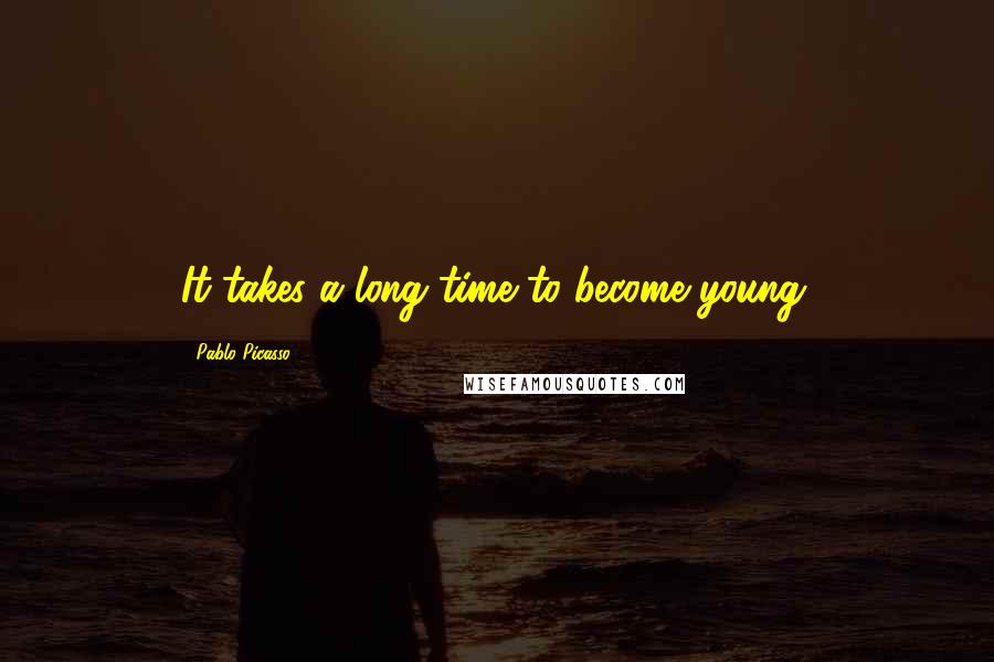 Pablo Picasso Quotes: It takes a long time to become young.