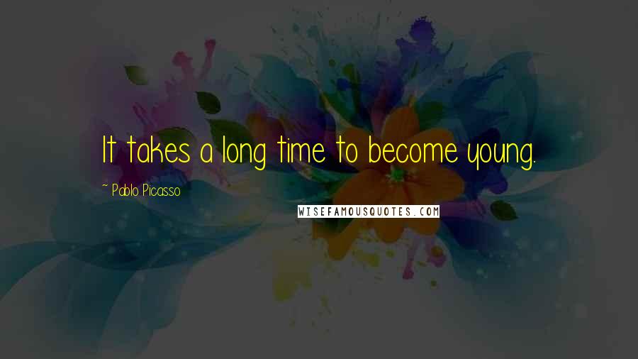 Pablo Picasso Quotes: It takes a long time to become young.
