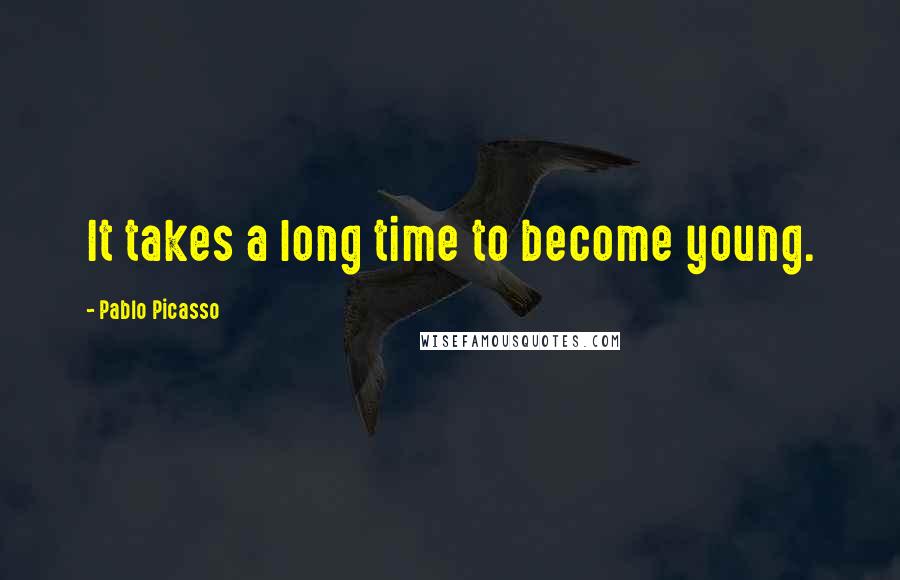 Pablo Picasso Quotes: It takes a long time to become young.