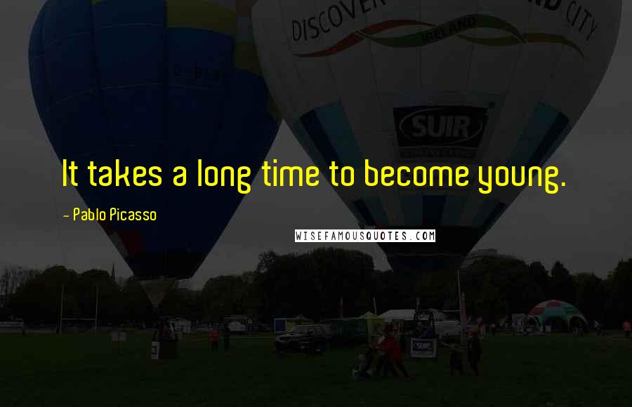 Pablo Picasso Quotes: It takes a long time to become young.