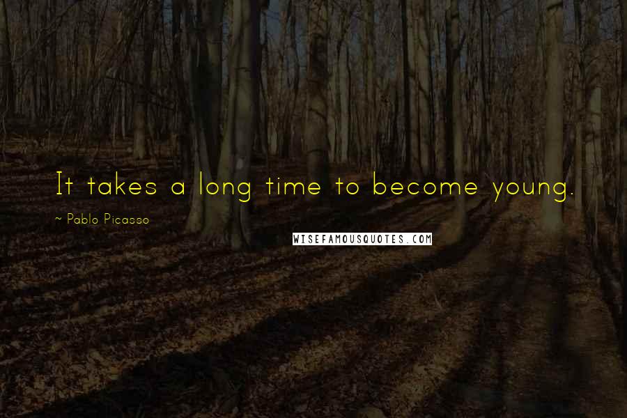 Pablo Picasso Quotes: It takes a long time to become young.