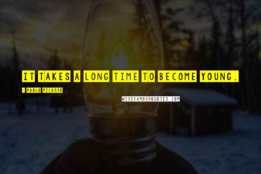 Pablo Picasso Quotes: It takes a long time to become young.