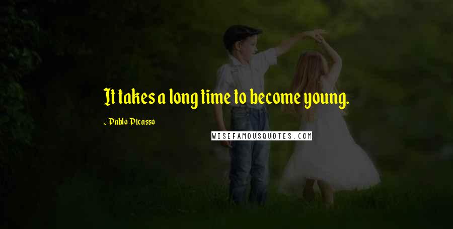 Pablo Picasso Quotes: It takes a long time to become young.