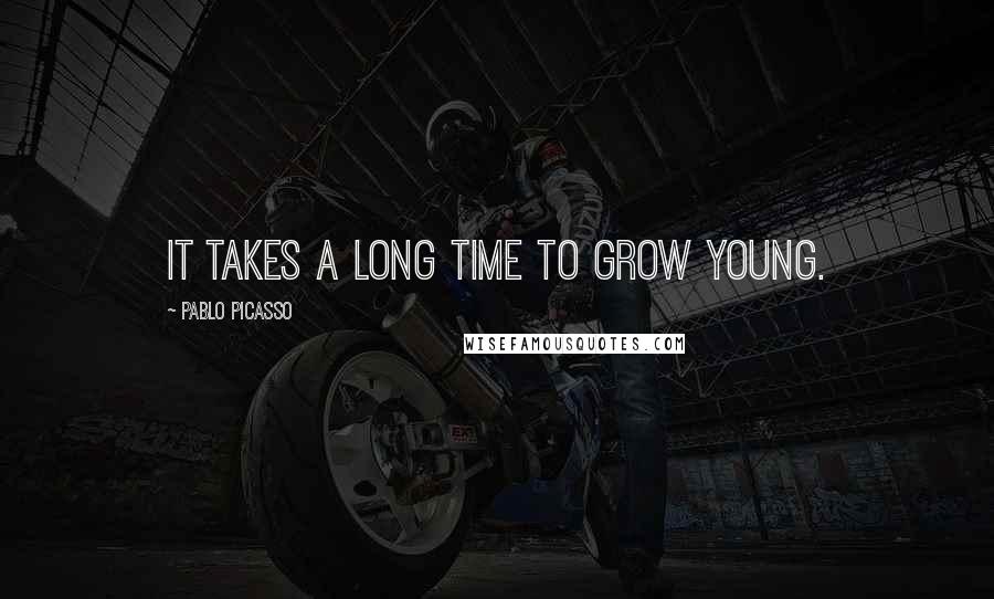 Pablo Picasso Quotes: It takes a long time to grow young.
