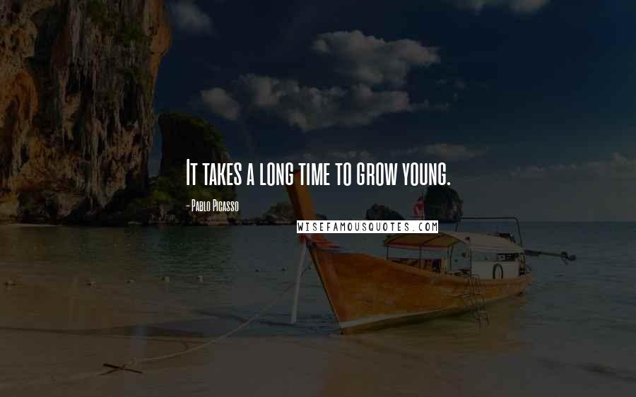 Pablo Picasso Quotes: It takes a long time to grow young.