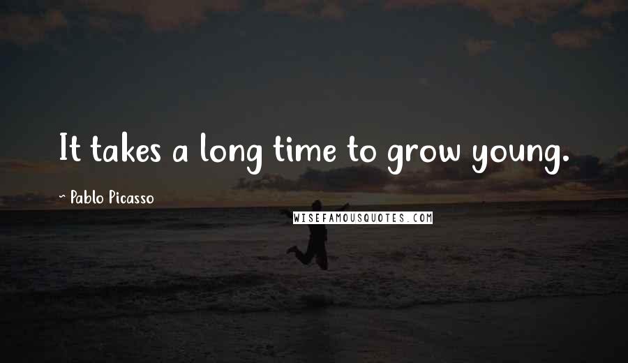 Pablo Picasso Quotes: It takes a long time to grow young.