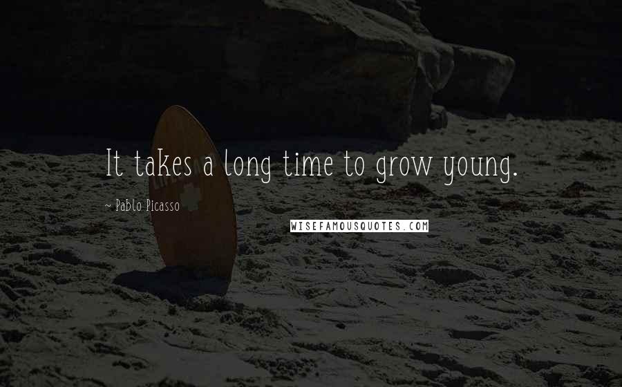 Pablo Picasso Quotes: It takes a long time to grow young.