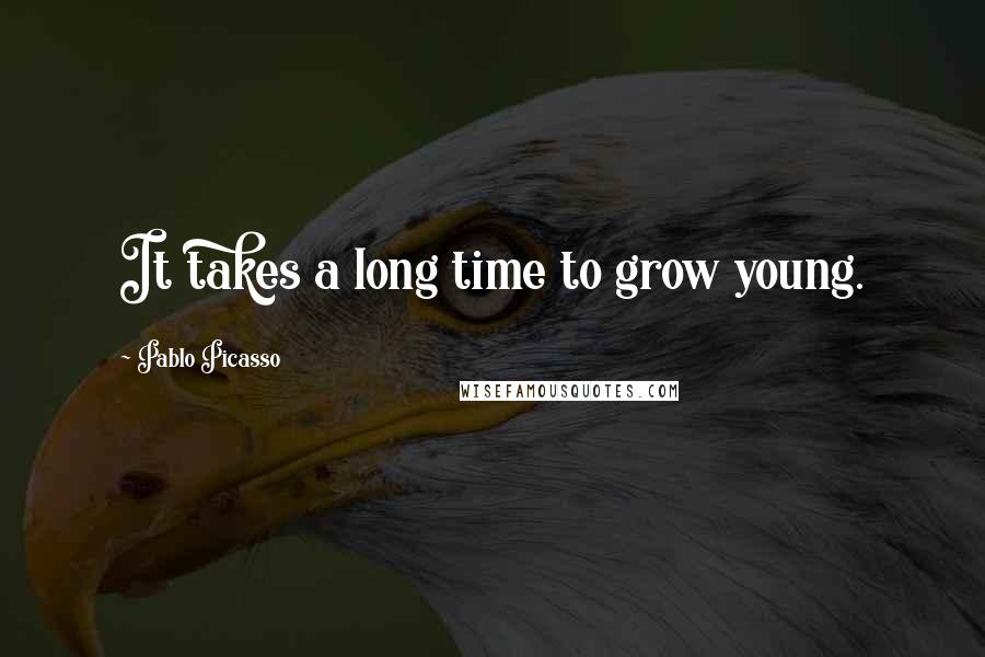 Pablo Picasso Quotes: It takes a long time to grow young.