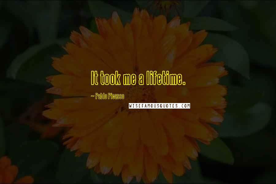 Pablo Picasso Quotes: It took me a lifetime.