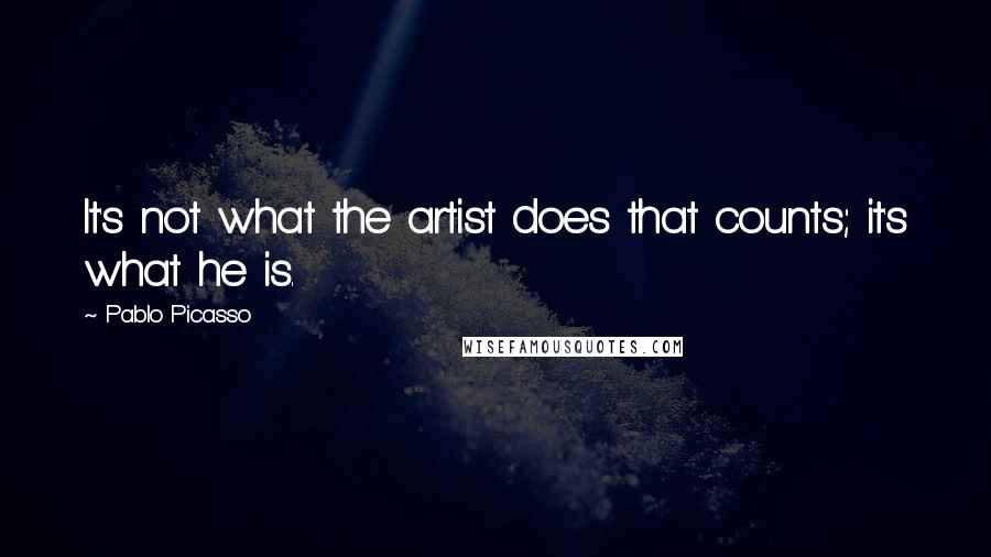 Pablo Picasso Quotes: It's not what the artist does that counts; it's what he is.