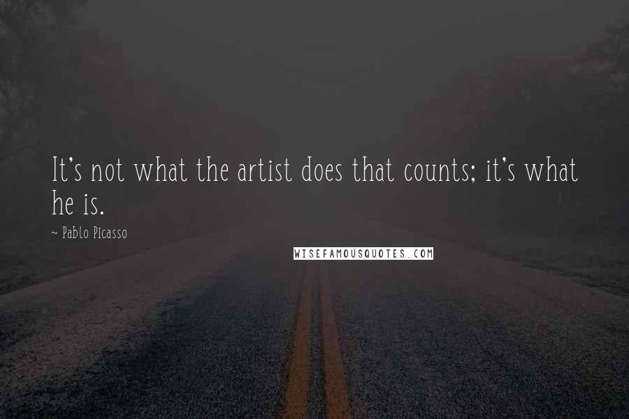 Pablo Picasso Quotes: It's not what the artist does that counts; it's what he is.